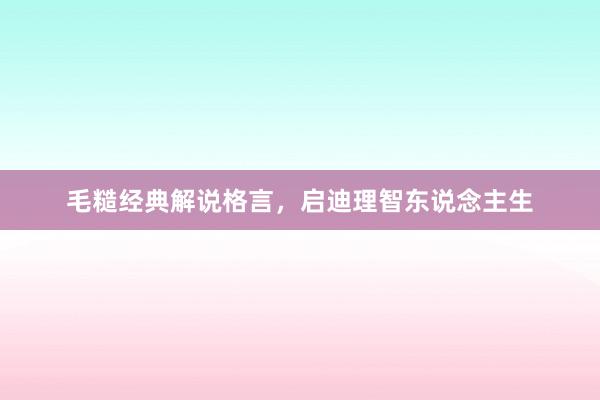 毛糙经典解说格言，启迪理智东说念主生